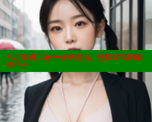 八星报喜:轻松分享喜讯,连接亲友的最佳平台 春水堂 第1张 八星报喜:轻松分享喜讯,连接亲友的最佳平台 春水堂 第1张