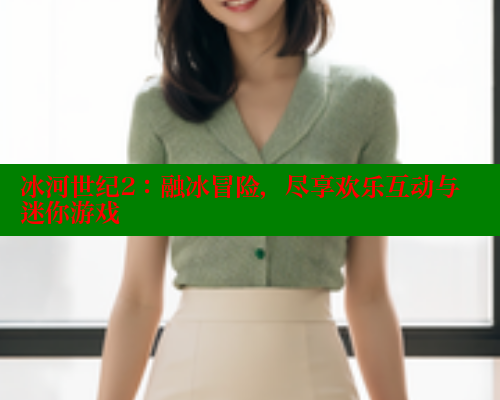 冰河世纪2:融冰冒险,尽享欢乐互动与迷你游戏 春水堂官方网站 第1张 冰河世纪2:融冰冒险,尽享欢乐互动与迷你游戏 春水堂官方网站 第1张