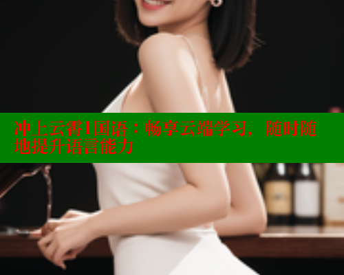 冲上云霄1国语:畅享云端学习,随时随地提升语言能力