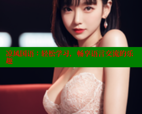 凉风国语:轻松学习,畅享语言交流的乐趣 春水堂 第1张 凉风国语:轻松学习,畅享语言交流的乐趣 春水堂 第1张