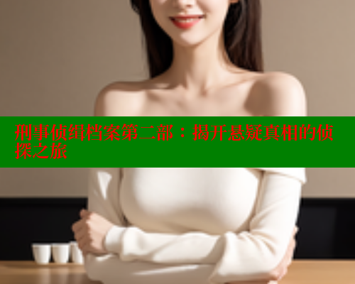 刑事侦缉档案第二部:揭开悬疑真相的侦探之旅 春水堂官方网站 第2张 刑事侦缉档案第二部:揭开悬疑真相的侦探之旅 春水堂官方网站 第2张