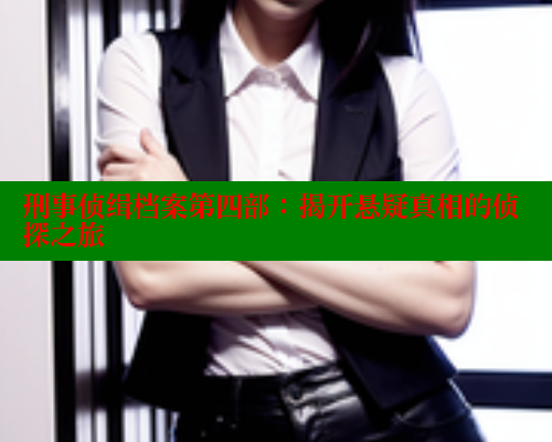 刑事侦缉档案第四部:揭开悬疑真相的侦探之旅 春水堂 第2张 刑事侦缉档案第四部:揭开悬疑真相的侦探之旅 春水堂 第2张