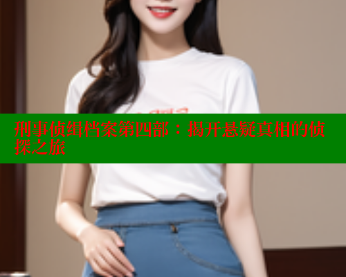 刑事侦缉档案第四部:揭开悬疑真相的侦探之旅 春水堂 第1张 刑事侦缉档案第四部:揭开悬疑真相的侦探之旅 春水堂 第1张