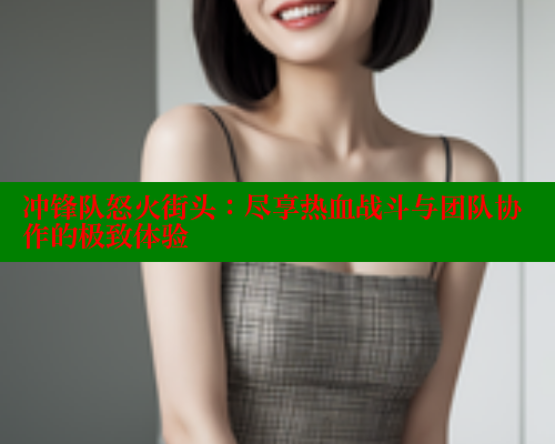 冲锋队怒火街头:尽享热血战斗与团队协作的极致体验 成人春水堂 第1张 冲锋队怒火街头:尽享热血战斗与团队协作的极致体验 成人春水堂 第1张
