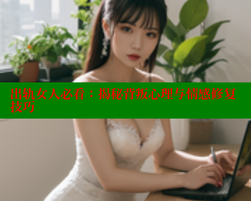出轨女人必看:揭秘背叛心理与情感修复技巧 春水堂官方网站 第1张 出轨女人必看:揭秘背叛心理与情感修复技巧 春水堂官方网站 第1张