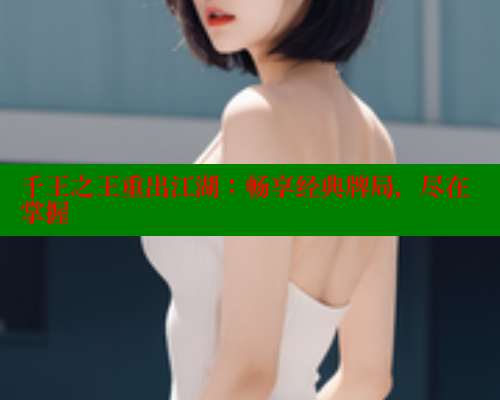 千王之王重出江湖:畅享经典牌局,尽在掌握 春水堂成人用品网站 第1张 千王之王重出江湖:畅享经典牌局,尽在掌握 春水堂成人用品网站 第1张