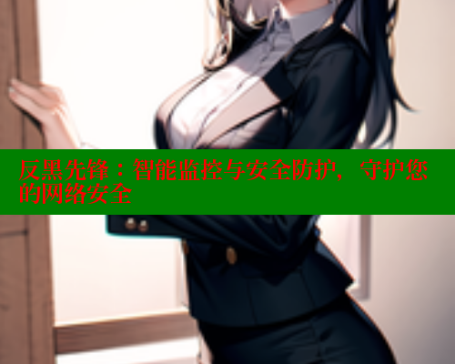 反黑先锋:智能监控与安全防护,守护您的网络安全