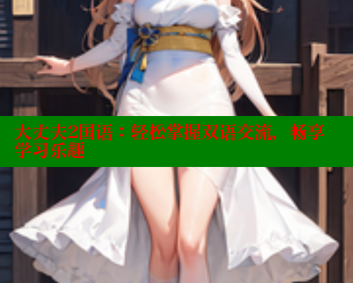 大丈夫2国语:轻松掌握双语交流,畅享学习乐趣 春水堂官方网站 第1张 大丈夫2国语:轻松掌握双语交流,畅享学习乐趣 春水堂官方网站 第1张
