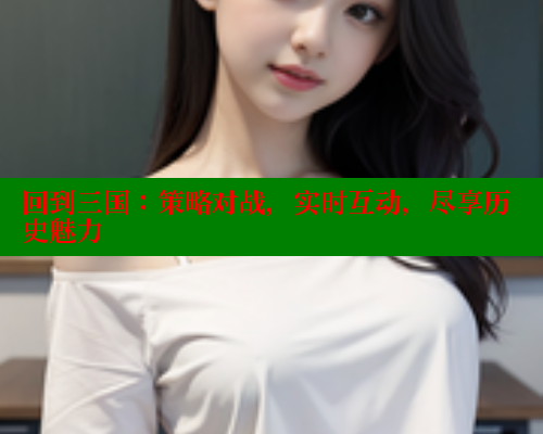 回到三国:策略对战,实时互动,尽享历史魅力 春水堂成人用品网站 第1张 回到三国:策略对战,实时互动,尽享历史魅力 春水堂成人用品网站 第1张