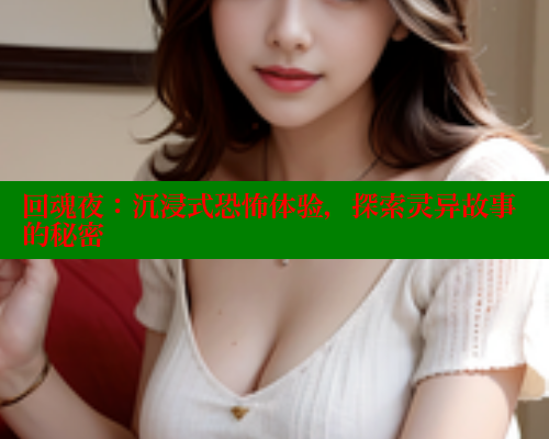 回魂夜:沉浸式恐怖体验,探索灵异故事的秘密 春水堂官方网站 第1张 回魂夜:沉浸式恐怖体验,探索灵异故事的秘密 春水堂官方网站 第1张