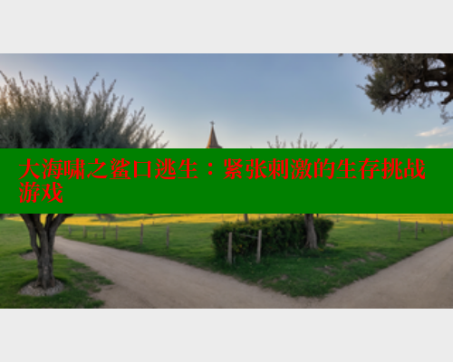 大海啸之鲨口逃生:紧张刺激的生存挑战游戏 春水堂 第1张 大海啸之鲨口逃生:紧张刺激的生存挑战游戏 春水堂 第1张