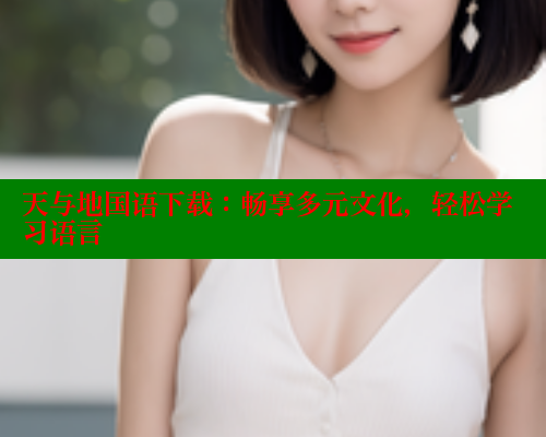 天与地国语下载:畅享多元文化,轻松学习语言 春水堂成人用品网站 第1张 天与地国语下载:畅享多元文化,轻松学习语言 春水堂成人用品网站 第1张