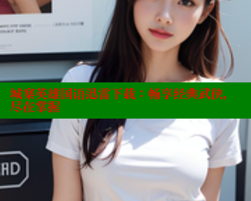 城寨英雄国语迅雷下载:畅享经典武侠,尽在掌握