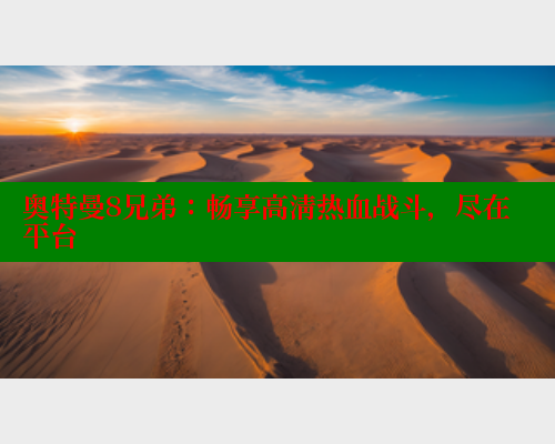 奥特曼8兄弟:畅享高清热血战斗,尽在平台 春水堂成人用品网站 第1张 奥特曼8兄弟:畅享高清热血战斗,尽在平台 春水堂成人用品网站 第1张