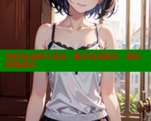 奥特曼动画片国语:畅享高清精彩,随时随地观看 成人春水堂 第1张 奥特曼动画片国语:畅享高清精彩,随时随地观看 成人春水堂 第1张