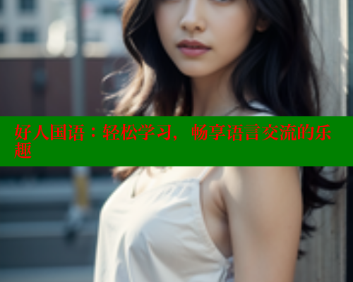 好人国语:轻松学习,畅享语言交流的乐趣