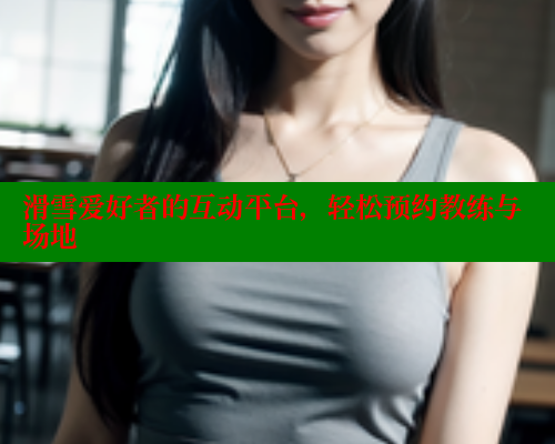 滑雪爱好者的互动平台,轻松预约教练与场地 春水堂成人用品网站 第1张 滑雪爱好者的互动平台,轻松预约教练与场地 春水堂成人用品网站 第1张