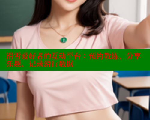 滑雪爱好者的互动平台:预约教练、分享乐趣、记录滑行数据 春水堂成人用品网站 第1张 滑雪爱好者的互动平台:预约教练、分享乐趣、记录滑行数据 春水堂成人用品网站 第1张