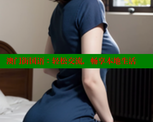 澳门街国语:轻松交流,畅享本地生活 春水堂成人用品网站 第1张 澳门街国语:轻松交流,畅享本地生活 春水堂成人用品网站 第1张