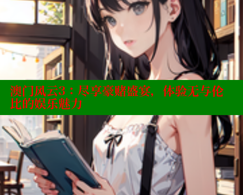 澳门风云3:尽享豪赌盛宴,体验无与伦比的娱乐魅力 春水堂成人用品网站 第2张 澳门风云3:尽享豪赌盛宴,体验无与伦比的娱乐魅力 春水堂成人用品网站 第2张