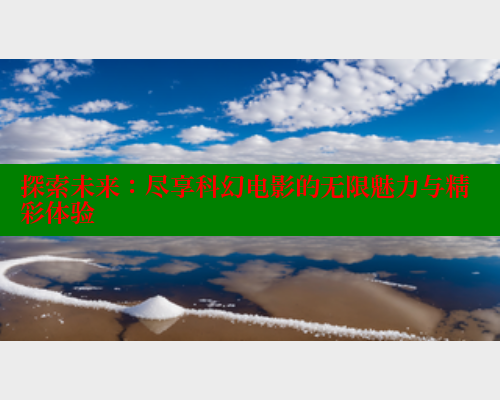探索未来:尽享科幻电影的无限魅力与精彩体验 春水堂官方网站 第1张 探索未来:尽享科幻电影的无限魅力与精彩体验 春水堂官方网站 第1张