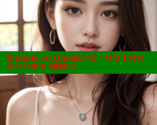 探索游戏王GX国语版全集:尽享卡牌对战与经典角色的魅力 春水堂成人用品网站 第1张 探索游戏王GX国语版全集:尽享卡牌对战与经典角色的魅力 春水堂成人用品网站 第1张