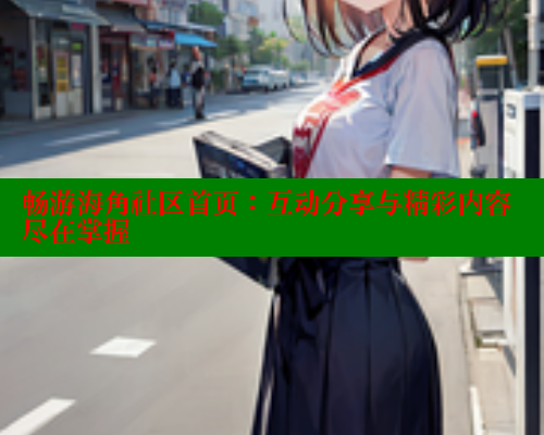 畅游海角社区首页:互动分享与精彩内容尽在掌握 春水堂 第1张 畅游海角社区首页:互动分享与精彩内容尽在掌握 春水堂 第1张