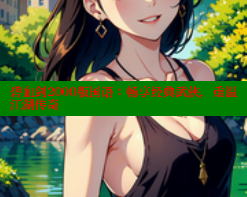 碧血剑2000版国语:畅享经典武侠,重温江湖传奇