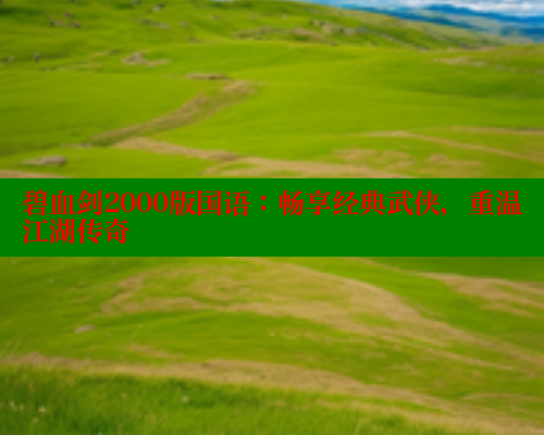 碧血剑2000版国语:畅享经典武侠,重温江湖传奇 春水堂官方网站 第1张 碧血剑2000版国语:畅享经典武侠,重温江湖传奇 春水堂官方网站 第1张
