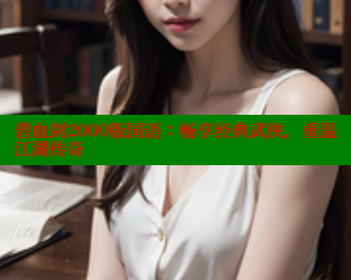 碧血剑2000版国语:畅享经典武侠,重温江湖传奇 春水堂官方网站 第2张 碧血剑2000版国语:畅享经典武侠,重温江湖传奇 春水堂官方网站 第2张