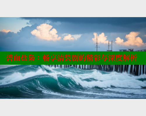 碧血盐枭:畅享清装剧的精彩与深度解析 成人春水堂 第1张 碧血盐枭:畅享清装剧的精彩与深度解析 成人春水堂 第1张