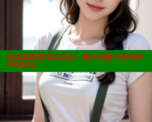 猛鬼狐狸精国语高清:畅享恐怖与悬疑的极致体验 春水堂 第2张 猛鬼狐狸精国语高清:畅享恐怖与悬疑的极致体验 春水堂 第2张