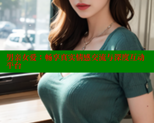 男亲女爱:畅享真实情感交流与深度互动平台 春水堂成人用品网站 第1张 男亲女爱:畅享真实情感交流与深度互动平台 春水堂成人用品网站 第1张