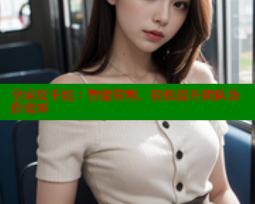 皇家反千组:智能管理,轻松提升团队协作效率 春水堂成人用品网站 第1张 皇家反千组:智能管理,轻松提升团队协作效率 春水堂成人用品网站 第1张