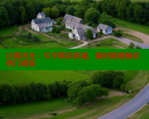 目露凶光:尽享精彩影视,随时随地畅看热门剧集 春水堂成人用品网站 第1张 目露凶光:尽享精彩影视,随时随地畅看热门剧集 春水堂成人用品网站 第1张