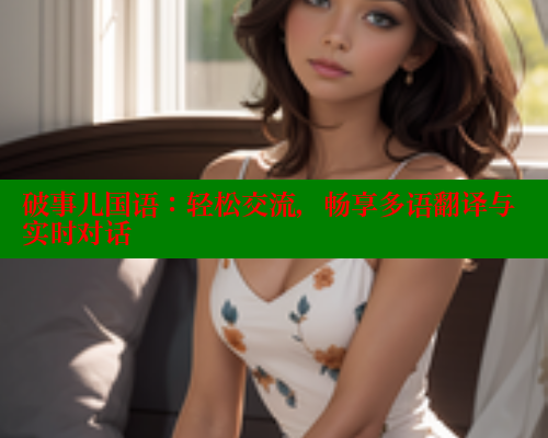 破事儿国语:轻松交流,畅享多语翻译与实时对话 春水堂 第2张 破事儿国语:轻松交流,畅享多语翻译与实时对话 春水堂 第2张