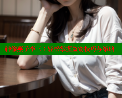 神偷燕子李三:轻松掌握盗窃技巧与策略 春水堂官方网站 第1张 神偷燕子李三:轻松掌握盗窃技巧与策略 春水堂官方网站 第1张