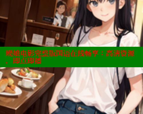 晚娘电影完整版国语在线畅享:高清资源,即点即播 春水堂成人用品网站 第2张 晚娘电影完整版国语在线畅享:高清资源,即点即播 春水堂成人用品网站 第2张