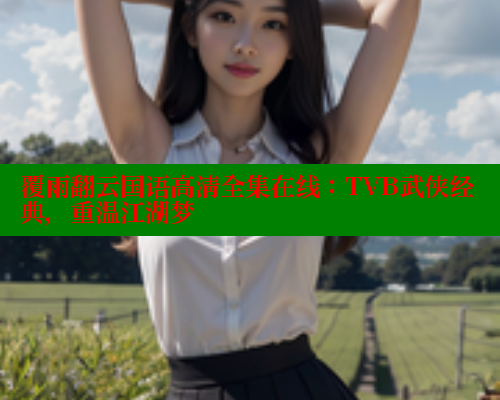 覆雨翻云国语高清全集在线:TVB武侠经典,重温江湖梦 春水堂 第2张 覆雨翻云国语高清全集在线:TVB武侠经典,重温江湖梦 春水堂 第2张