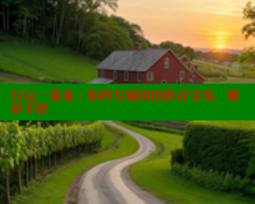 行运一条龙:你的专属国语影音宝库,精彩不停