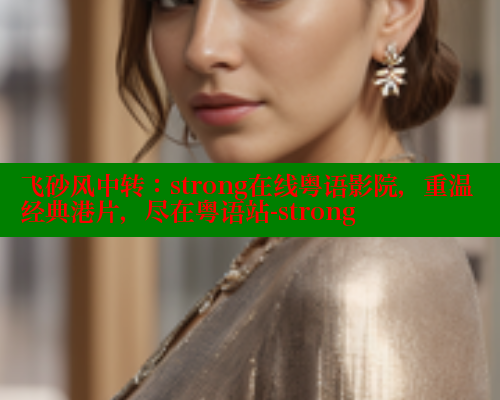 飞砂风中转:strong在线粤语影院,重温经典港片,尽在粤语站-strong