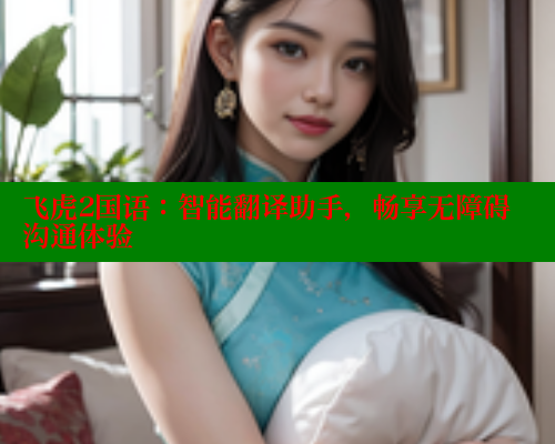 飞虎2国语:智能翻译助手,畅享无障碍沟通体验