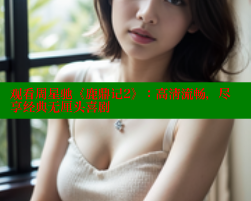 观看周星驰《鹿鼎记2》:高清流畅,尽享经典无厘头喜剧