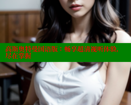 高斯奥特曼国语版：畅享超清视听体验，尽在掌握