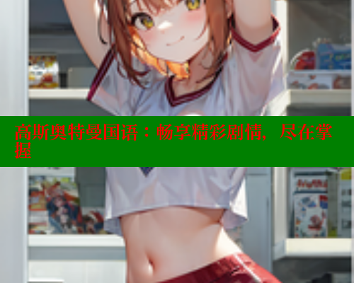 高斯奥特曼国语:畅享精彩剧情,尽在掌握