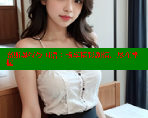 高斯奥特曼国语:畅享精彩剧情,尽在掌握 成人春水堂 第2张 高斯奥特曼国语:畅享精彩剧情,尽在掌握 成人春水堂 第2张