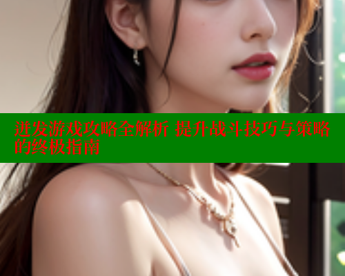 迸发游戏攻略全解析 提升战斗技巧与策略的终极指南 成人春水堂 第1张 迸发游戏攻略全解析 提升战斗技巧与策略的终极指南 成人春水堂 第1张