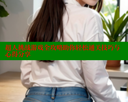 超人挑战游戏全攻略助你轻松通关技巧与心得分享 春水堂成人用品网站 第1张 超人挑战游戏全攻略助你轻松通关技巧与心得分享 春水堂成人用品网站 第1张