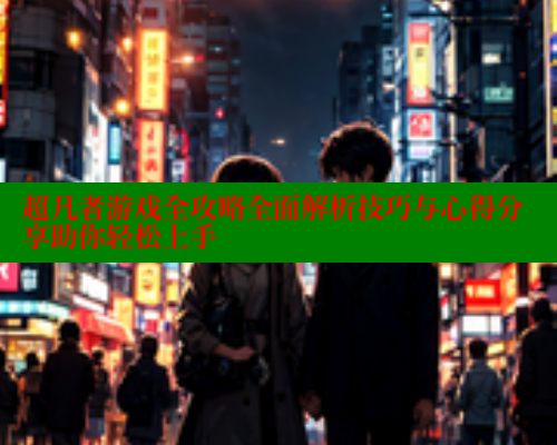 超凡者游戏全攻略全面解析技巧与心得分享助你轻松上手 春水堂成人用品网站 第2张 超凡者游戏全攻略全面解析技巧与心得分享助你轻松上手 春水堂成人用品网站 第2张