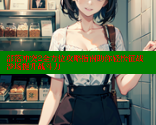 部落冲突2全方位攻略指南助你轻松征战沙场提升战斗力 春水堂成人用品网站 第1张 部落冲突2全方位攻略指南助你轻松征战沙场提升战斗力 春水堂成人用品网站 第1张